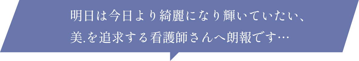 明日は今日より綺麗になり輝いていたい、美.を追求する看護師さんへ朗報です…